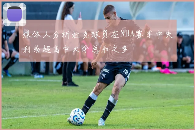 媒体人分析杜克球员在NBA赛季中失利或超高中大学总和之多