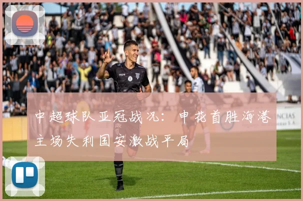 中超球队亚冠战况：申花首胜海港主场失利国安激战平局