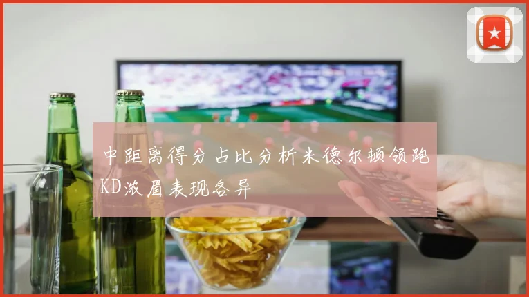 中距离得分占比分析米德尔顿领跑KD浓眉表现各异