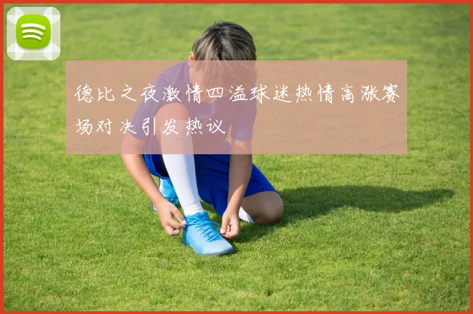 德比之夜激情四溢球迷热情高涨赛场对决引发热议