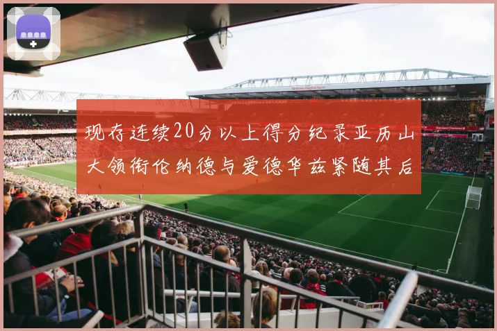 现存连续20分以上得分纪录亚历山大领衔伦纳德与爱德华兹紧随其后