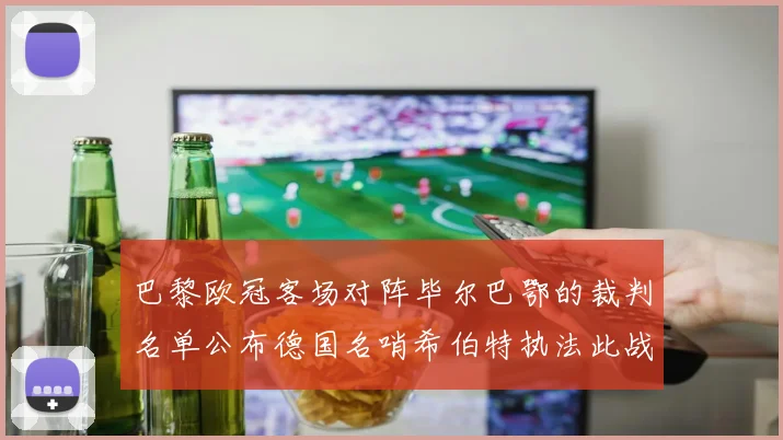 巴黎欧冠客场对阵毕尔巴鄂的裁判名单公布德国名哨希伯特执法此战
