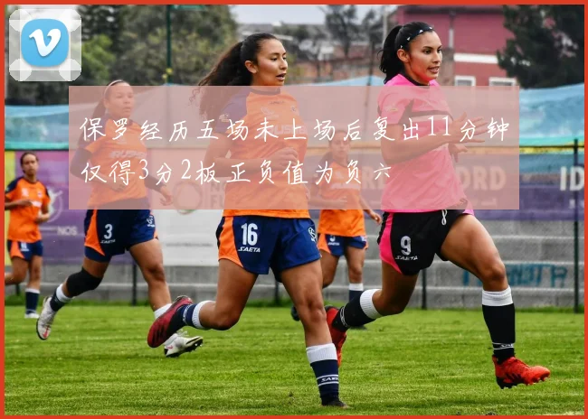 保罗经历五场未上场后复出11分钟仅得3分2板正负值为负六