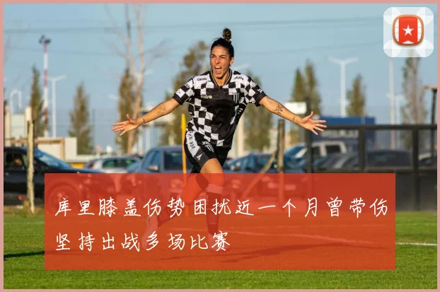 库里膝盖伤势困扰近一个月曾带伤坚持出战多场比赛
