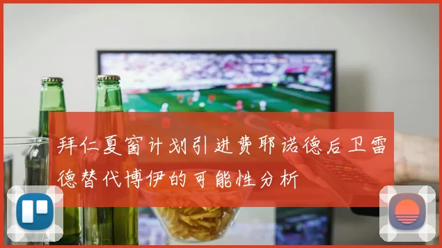 拜仁夏窗计划引进费耶诺德后卫雷德替代博伊的可能性分析
