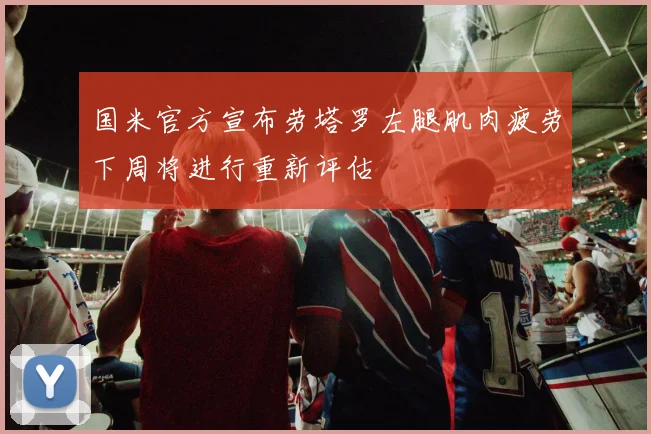 国米官方宣布劳塔罗左腿肌肉疲劳下周将进行重新评估