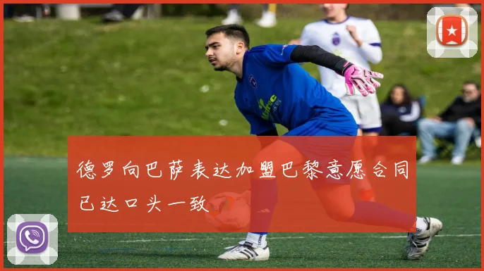 德罗向巴萨表达加盟巴黎意愿合同已达口头一致