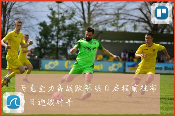 马竞全力备战欧冠明日启程前往布鲁日迎战对手