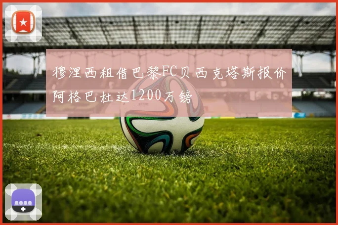穆涅西租借巴黎FC贝西克塔斯报价阿格巴杜达1200万镑
