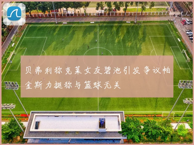 贝弗利称克莱女友碧池引发争议帕金斯力挺称与篮球无关