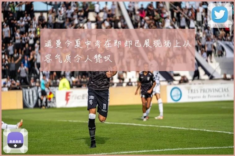 道曼今夏中考在即却已展现场上从容气质令人赞叹